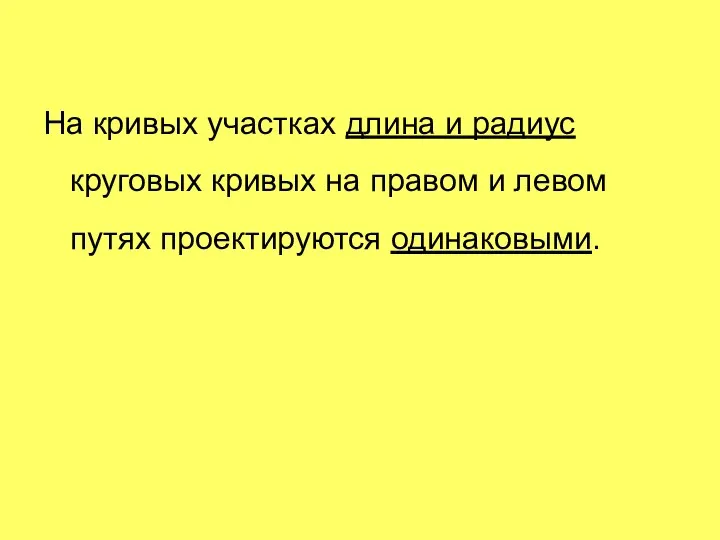 На кривых участках длина и радиус круговых кривых на правом и левом путях проектируются одинаковыми.