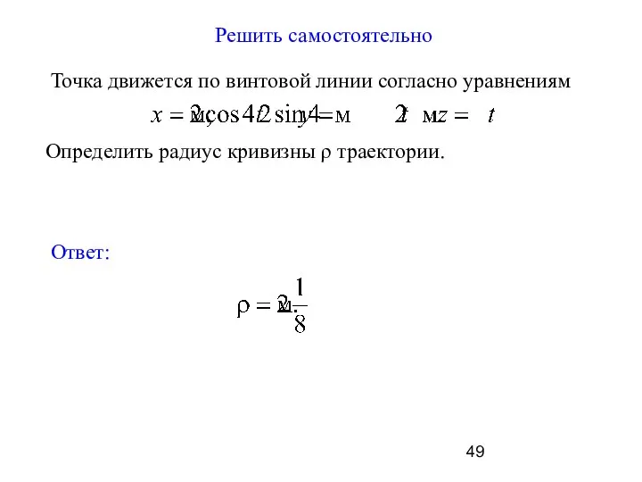 Решить самостоятельно Точка движется по винтовой линии согласно уравнениям Определить радиус кривизны ρ траектории. Ответ: