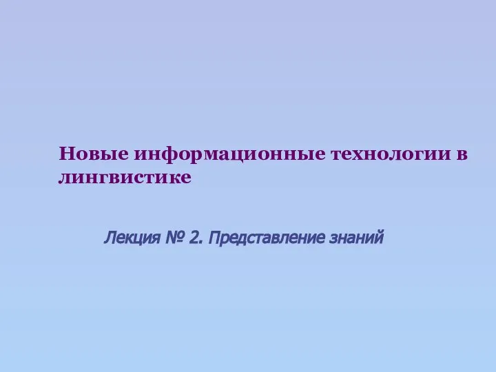 Новые информационные технологии в лингвистике Лекция № 2. Представление знаний