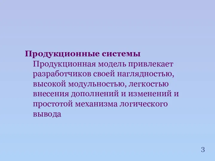 Продукционные системы Продукционная модель привлекает разработчиков своей наглядностью, высокой модульностью, легкостью