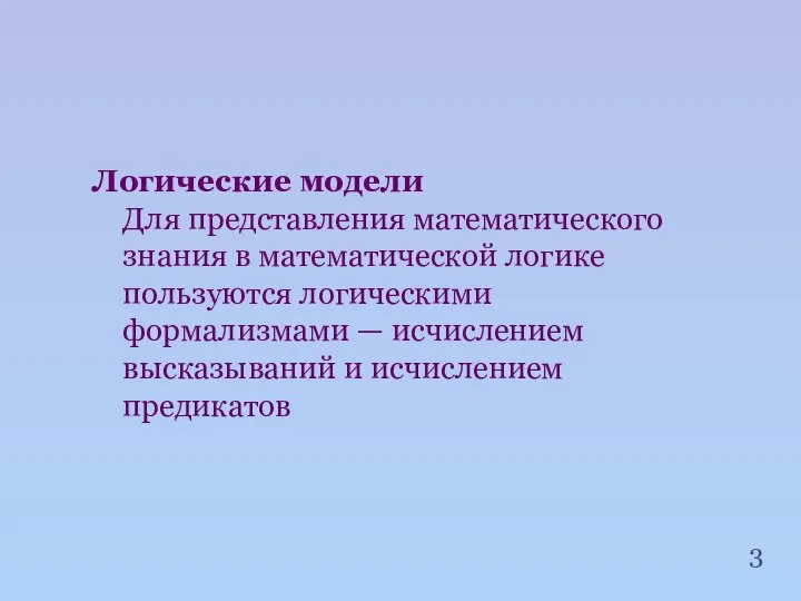 Логические модели Для представления математического знания в математической логике пользуются логическими