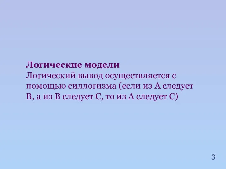 Логические модели Логический вывод осуществляется с помощью силлогизма (если из A