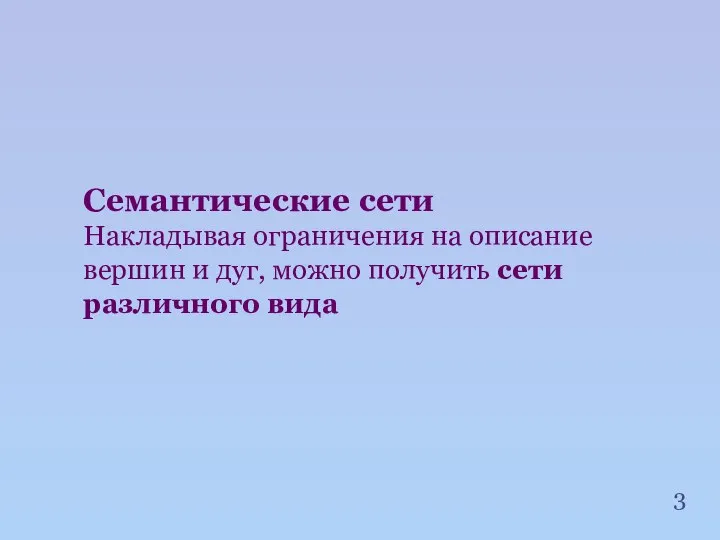 Семантические сети Накладывая ограничения на описание вершин и дуг, можно получить сети различного вида 3