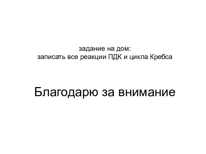 задание на дом: записать все реакции ПДК и цикла Кребса Благодарю за внимание