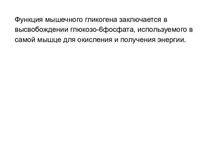 Функция мышечного гликогена заключается в высвобождении глюкозо-6фосфата, используемого в самой мышце для окисления и получения энергии.