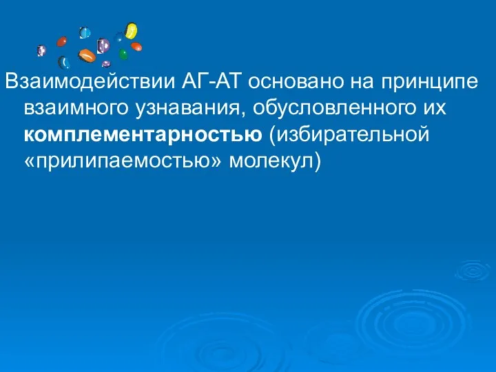 Взаимодействии АГ-АТ основано на принципе взаимного узнавания, обусловленного их комплементарностью (избирательной «прилипаемостью» молекул)