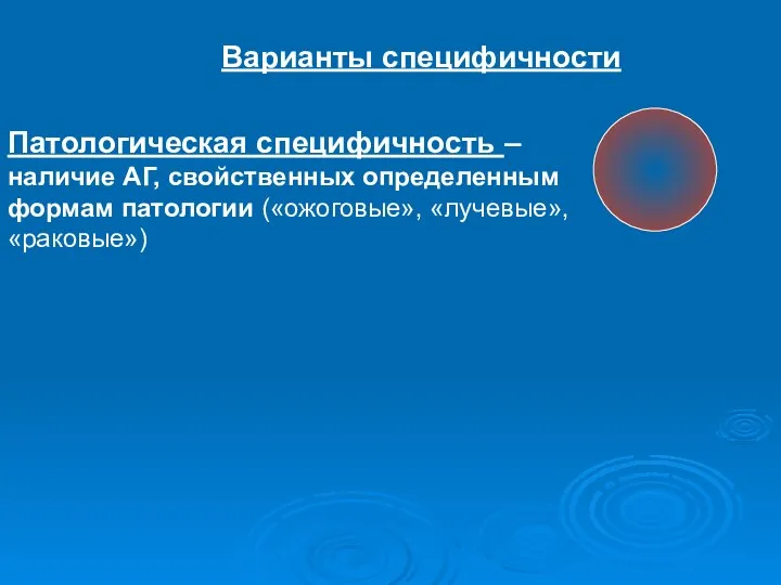 Варианты специфичности Патологическая специфичность – наличие АГ, свойственных определенным формам патологии («ожоговые», «лучевые», «раковые»)