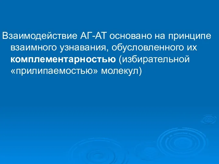 Взаимодействие АГ-АТ основано на принципе взаимного узнавания, обусловленного их комплементарностью (избирательной «прилипаемостью» молекул)