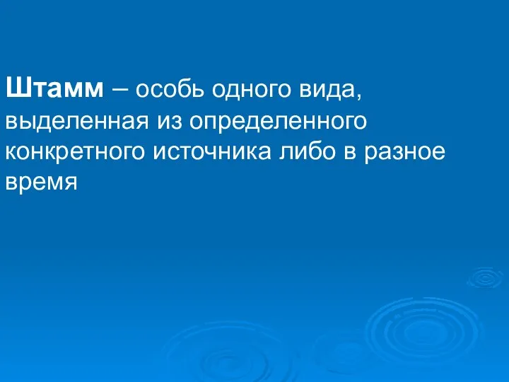 Штамм – особь одного вида, выделенная из определенного конкретного источника либо в разное время