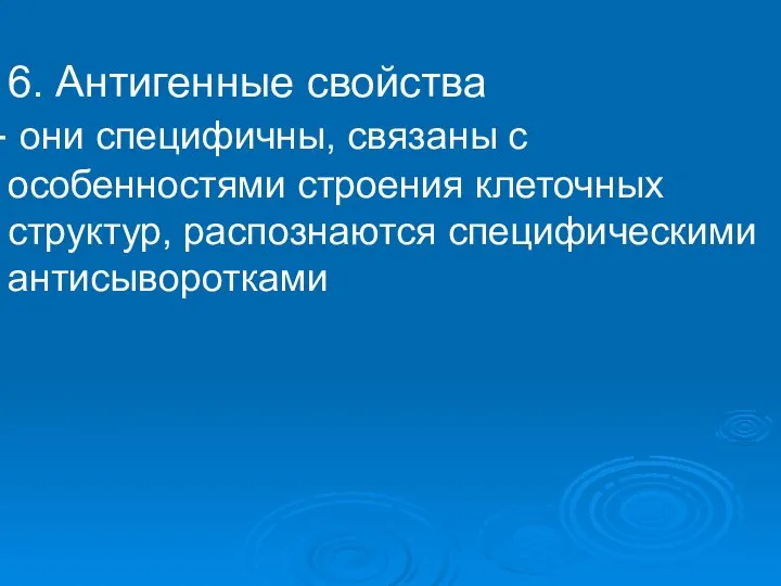 6. Антигенные свойства они специфичны, связаны с особенностями строения клеточных структур, распознаются специфическими антисыворотками