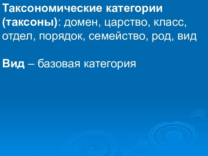 Таксономические категории (таксоны): домен, царство, класс, отдел, порядок, семейство, род, вид Вид – базовая категория