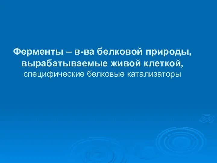 Ферменты – в-ва белковой природы, вырабатываемые живой клеткой, специфические белковые катализаторы