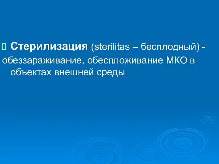 Стерилизация (sterilitas – бесплодный) - обеззараживание, обеспложивание МКО в объектах внешней среды