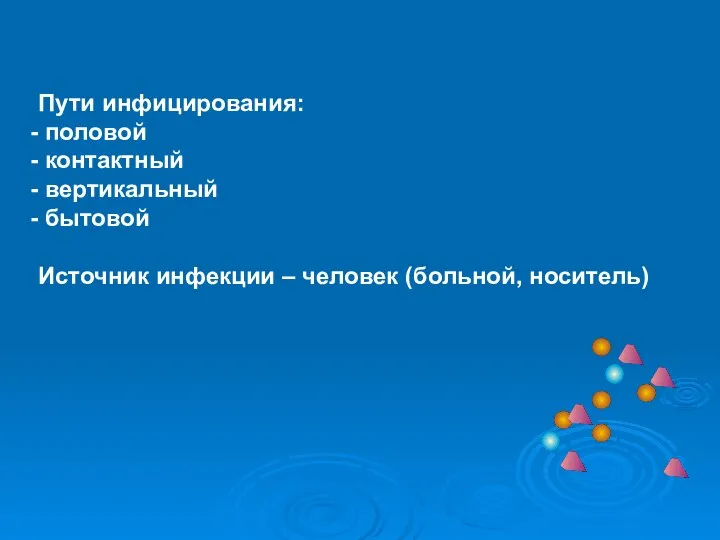 Пути инфицирования: половой контактный вертикальный бытовой Источник инфекции – человек (больной, носитель)