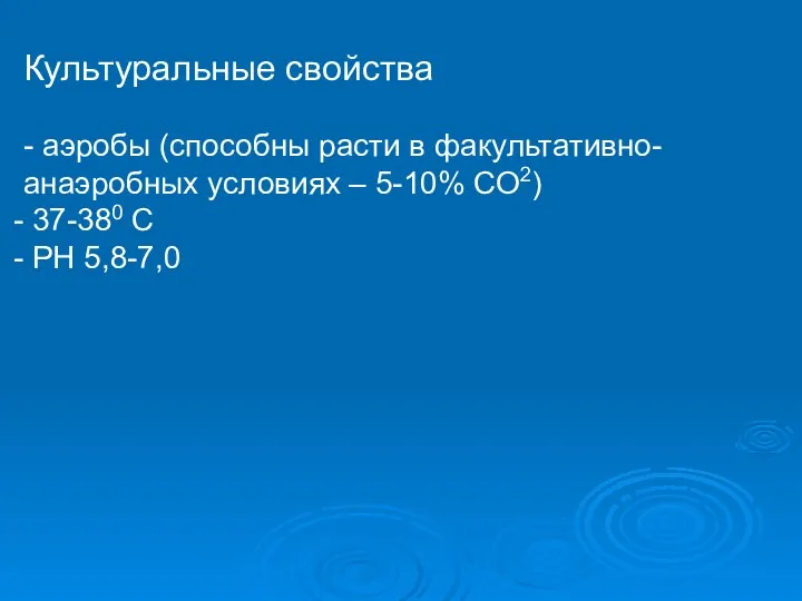 Культуральные свойства - аэробы (способны расти в факультативно-анаэробных условиях – 5-10% СО2) 37-380 С РН 5,8-7,0