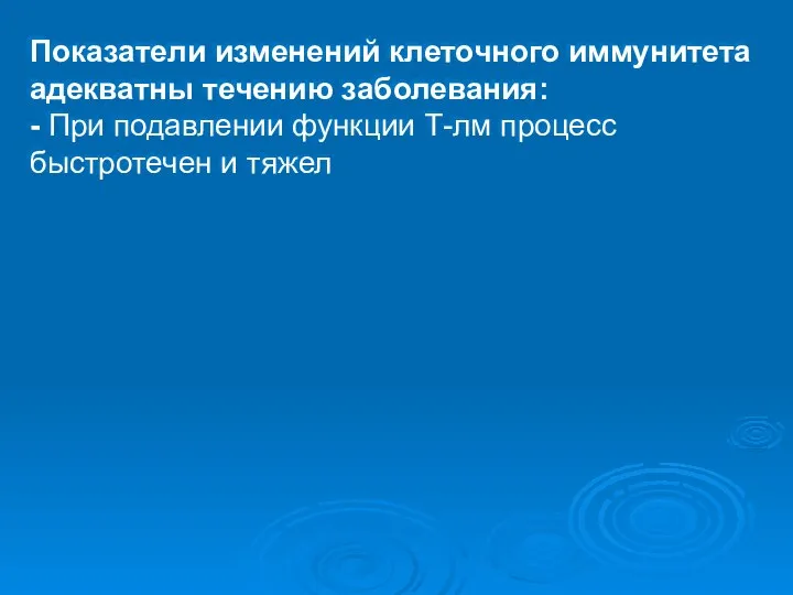 Показатели изменений клеточного иммунитета адекватны течению заболевания: - При подавлении функции Т-лм процесс быстротечен и тяжел