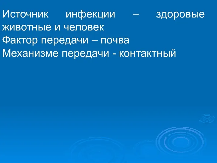 Источник инфекции – здоровые животные и человек Фактор передачи – почва Механизме передачи - контактный