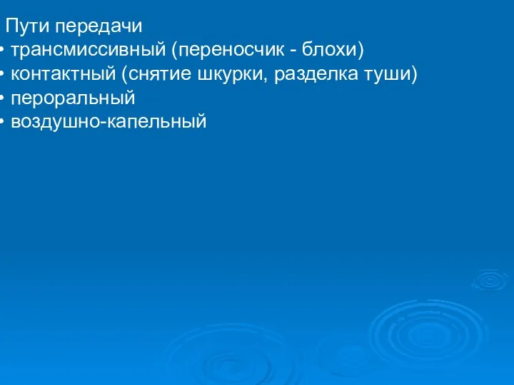 Пути передачи трансмиссивный (переносчик - блохи) контактный (снятие шкурки, разделка туши) пероральный воздушно-капельный