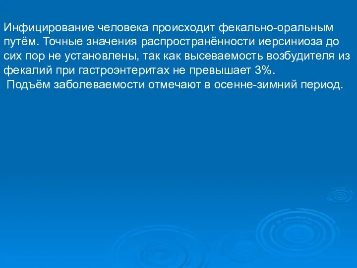 Инфицирование человека происходит фекально-оральным путём. Точные значения распространённости иерсиниоза до сих