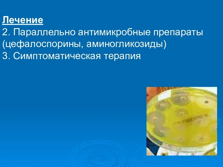 Лечение 2. Параллельно антимикробные препараты (цефалоспорины, аминогликозиды) 3. Симптоматическая терапия