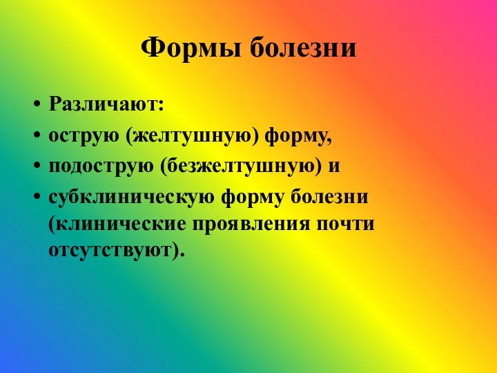 Формы болезни Различают: острую (желтушную) форму, подострую (безжелтушную) и субклиническую форму болезни (клинические проявления почти отсутствуют).