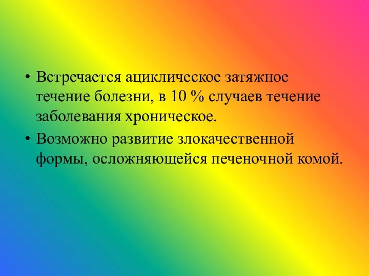 Встречается ациклическое затяжное течение болезни, в 10 % случаев течение заболевания