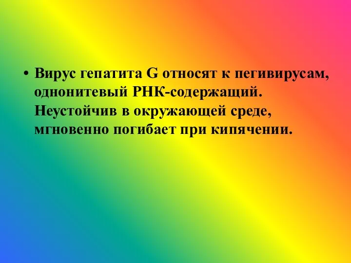 Вирус гепатита G относят к пегивирусам, однонитевый РНК-содержащий. Неустойчив в окружающей среде, мгновенно погибает при кипячении.