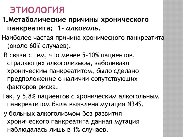 ЭТИОЛОГИЯ 1.Метаболические причины хронического панкреатита: 1- алкоголь. Наиболее частая причина хронического