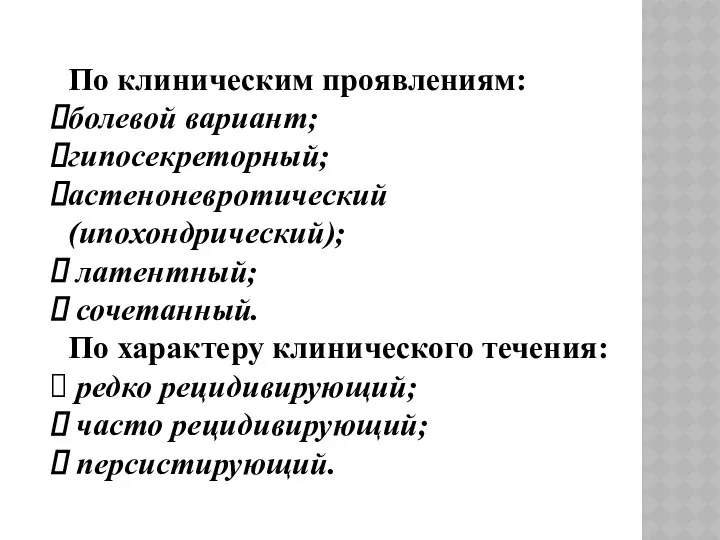 По клиническим проявлениям: болевой вариант; гипосекреторный; астеноневротический (ипохондрический); латентный; сочетанный. По