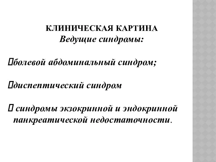 КЛИНИЧЕСКАЯ КАРТИНА Ведущие синдромы: болевой абдоминальный синдром; диспептический синдром синдромы экзокринной и эндокринной панкреатической недостаточности.