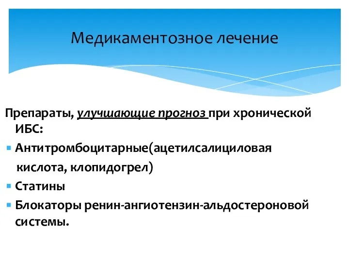 Медикаментозное лечение Препараты, улучшающие прогноз при хронической ИБС: Антитромбоцитарные(ацетилсалициловая кислота, клопидогрел) Статины Блокаторы ренин-ангиотензин-альдостероновой системы.