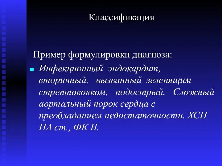 Классификация Пример формулировки диагноза: Инфекционный эндокардит, вторичный, вызванный зеленящим стрептококком, подострый.