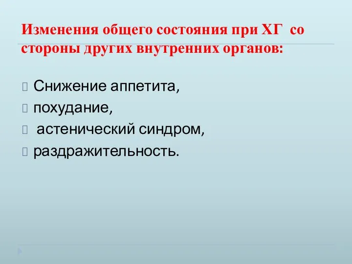 Изменения общего состояния при ХГ со стороны других внутренних органов: Снижение аппетита, похудание, астенический синдром, раздражительность.