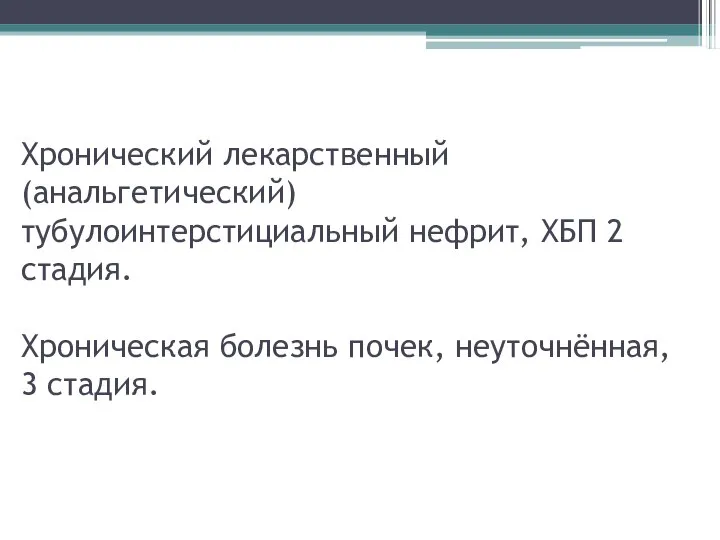 Хронический лекарственный (анальгетический) тубулоинтерстициальный нефрит, ХБП 2 стадия. Хроническая болезнь почек, неуточнённая, 3 стадия.