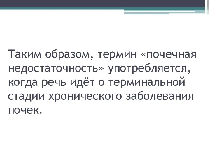 Таким образом, термин «почечная недостаточность» употребляется, когда речь идёт о терминальной стадии хронического заболевания почек.