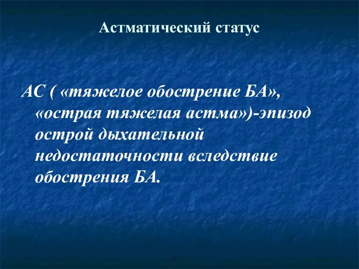 Астматический статус АС ( «тяжелое обострение БА», «острая тяжелая астма»)-эпизод острой дыхательной недостаточности вследствие обострения БА.