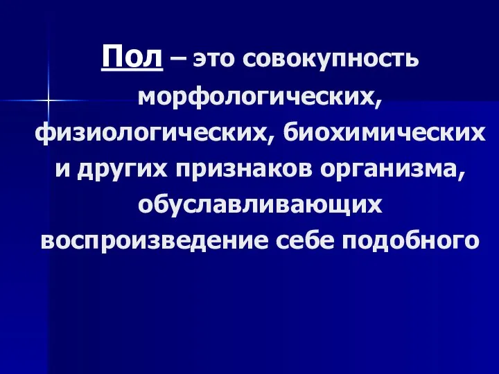 Пол – это совокупность морфологических, физиологических, биохимических и других признаков организма, обуславливающих воспроизведение себе подобного