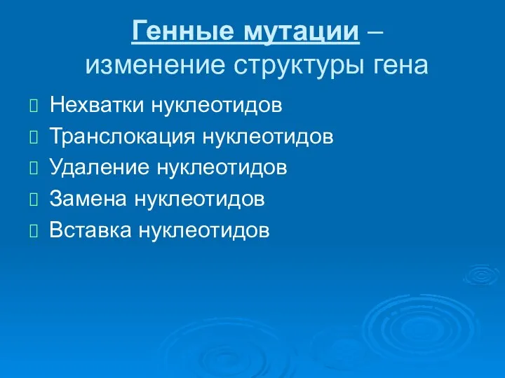 Генные мутации – изменение структуры гена Нехватки нуклеотидов Транслокация нуклеотидов Удаление нуклеотидов Замена нуклеотидов Вставка нуклеотидов