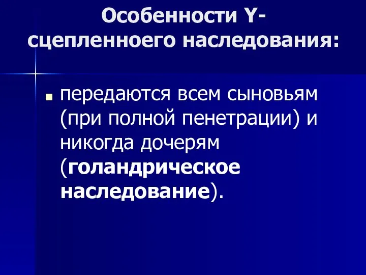 Особенности Y- сцепленноего наследования: передаются всем сыновьям (при полной пенетрации) и никогда дочерям (голандрическое наследование).