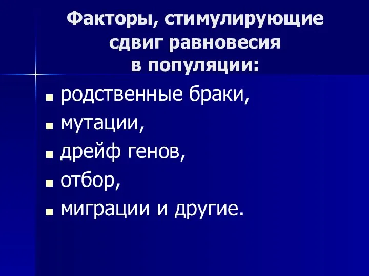 Факторы, стимулирующие сдвиг равновесия в популяции: родственные браки, мутации, дрейф генов, отбор, миграции и другие.