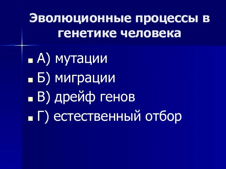 Эволюционные процессы в генетике человека А) мутации Б) миграции В) дрейф генов Г) естественный отбор