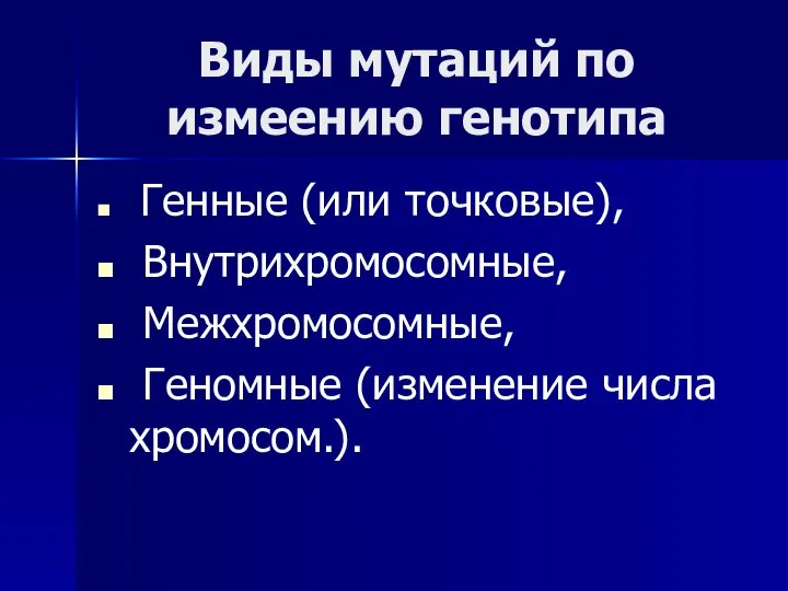 Виды мутаций по измеению генотипа Генные (или точковые), Внутрихромосомные, Межхромосомные, Геномные (изменение числа хромосом.).