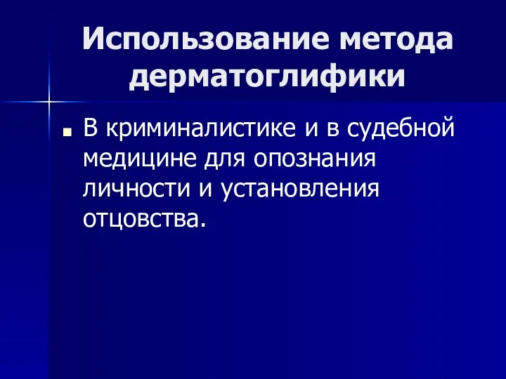 Использование метода дерматоглифики В криминалистике и в судебной медицине для опознания личности и установления отцовства.