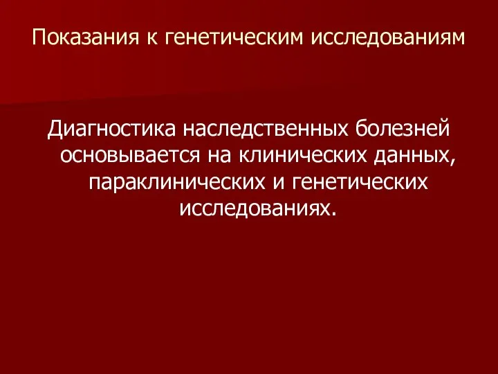 Показания к генетическим исследованиям Диагностика наследственных болезней основывается на клинических данных, параклинических и генетических исследованиях.