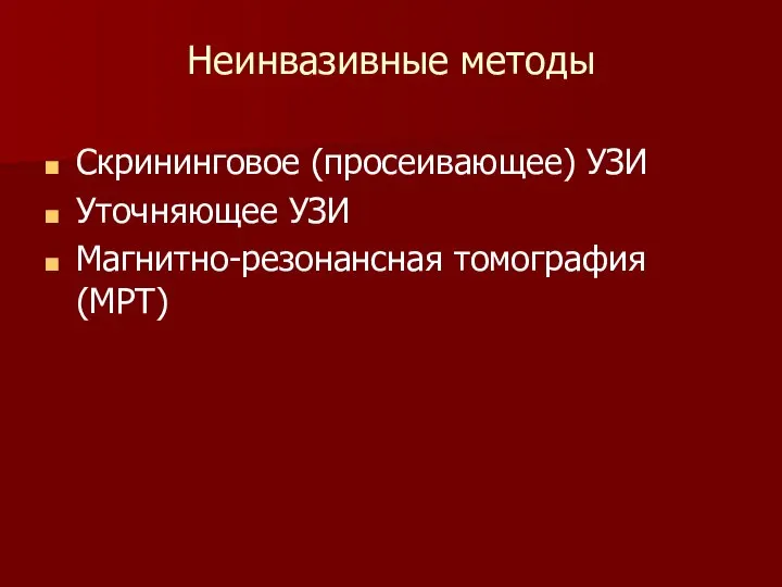 Неинвазивные методы Скрининговое (просеивающее) УЗИ Уточняющее УЗИ Магнитно-резонансная томография (МРТ)