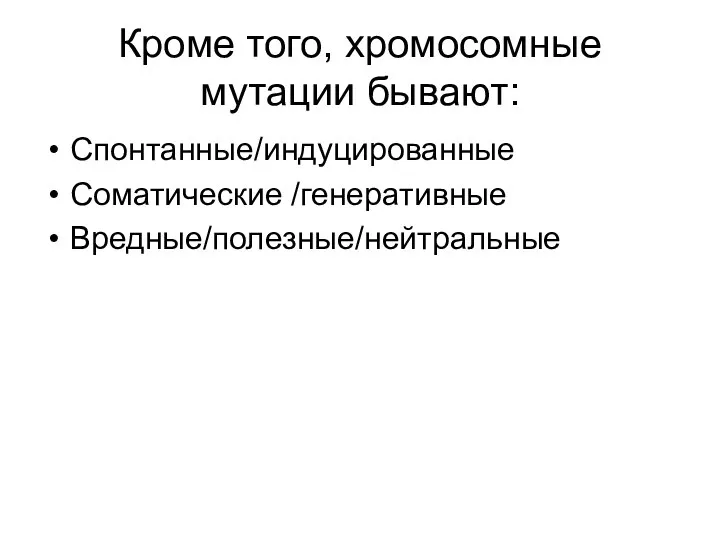 Кроме того, хромосомные мутации бывают: Спонтанные/индуцированные Соматические /генеративные Вредные/полезные/нейтральные