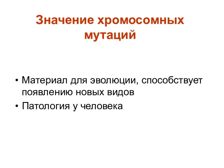 Значение хромосомных мутаций Материал для эволюции, способствует появлению новых видов Патология у человека