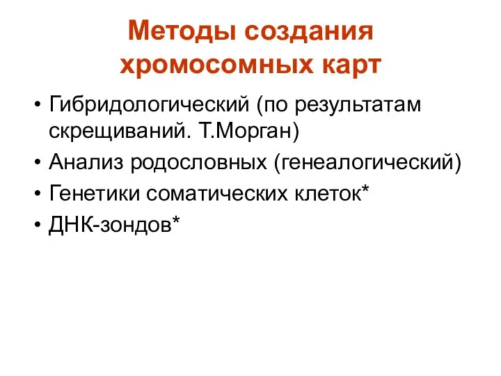 Методы создания хромосомных карт Гибридологический (по результатам скрещиваний. Т.Морган) Анализ родословных (генеалогический) Генетики соматических клеток* ДНК-зондов*