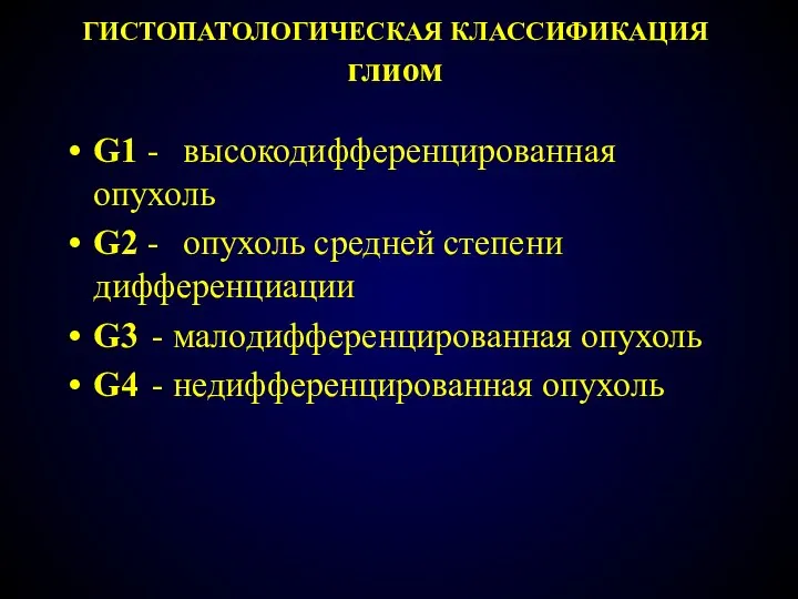 ГИСТОПАТОЛОГИЧЕСКАЯ КЛАССИФИКАЦИЯ глиом G1 - высокодифференцированная опухоль G2 - опухоль средней