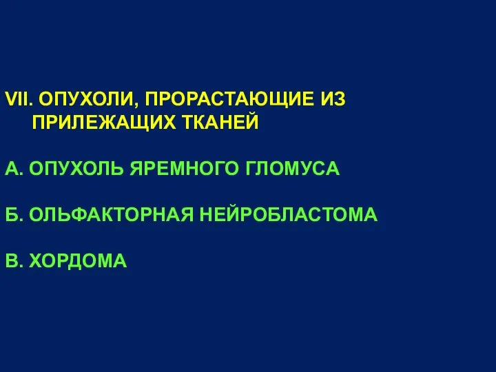 VII. ОПУХОЛИ, ПРОРАСТАЮЩИЕ ИЗ ПРИЛЕЖАЩИХ ТКАНЕЙ А. ОПУХОЛЬ ЯРЕМНОГО ГЛОМУСА Б. ОЛЬФАКТОРНАЯ НЕЙРОБЛАСТОМА В. ХОРДОМА